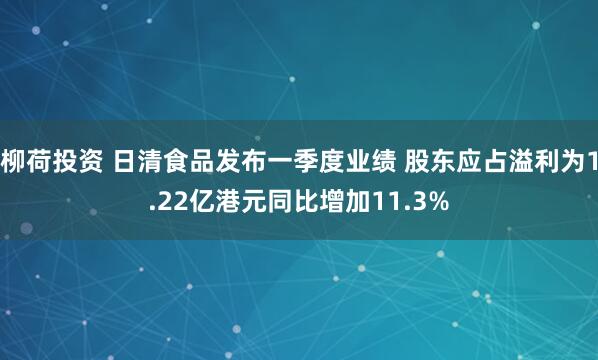 柳荷投资 日清食品发布一季度业绩 股东应占溢利为1.22亿港元同比增加11.3%